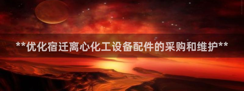 新宝gg账号注册平台：**优化宿迁离心化工设备配件