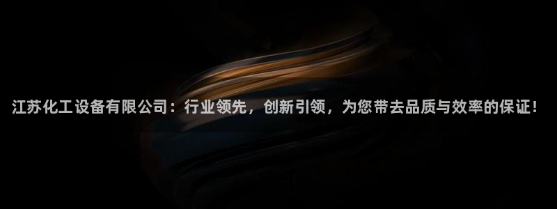 新宝gg—创造奇迹代理登录：江苏化工设备有限公司：行业领先，