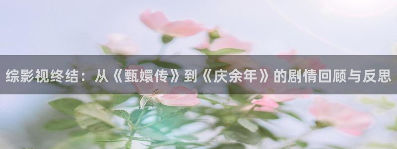 平民影院免费看电影：综影视终结：从《甄嬛传》到《庆余年》的剧情回顾与反思