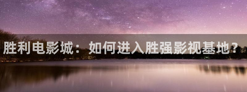 光棍平民影院：胜利电影城：如何进入胜强影视基地？