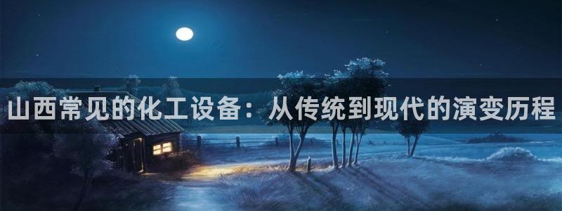 新宝GG平台注册开户：山西常见的化工设备：从传统到
