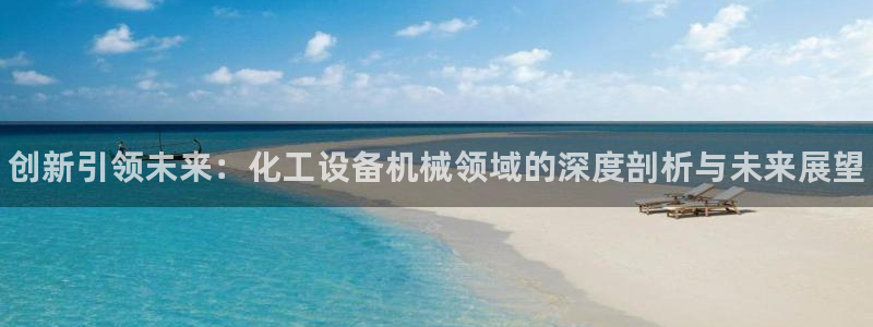 新宝GG平台德711.112如何处理：创新引领未来：化工设备