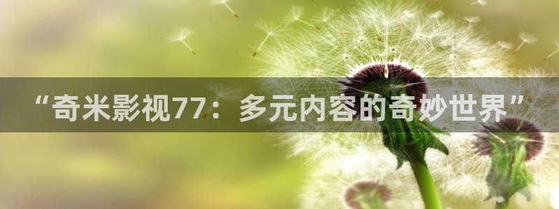 平民影院在线观看：“奇米影视77：多元内容的奇妙世界”